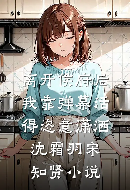 离开侯府后，我靠弹幕活得恣意潇洒沈霜羽宋知贤小说