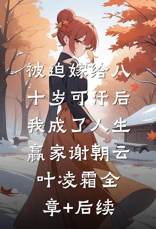 被迫嫁给八十岁可汗后，我成了人生赢家谢朝云叶凌霜全章+后续