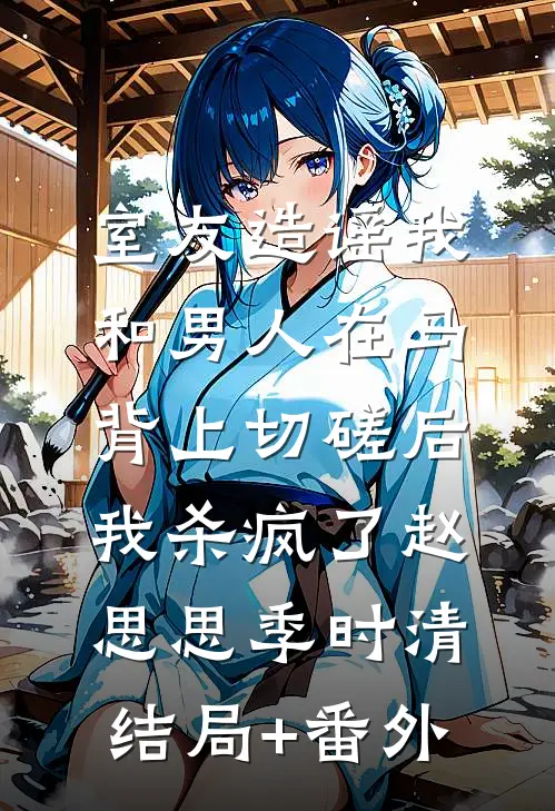 室友造谣我和男人在马背上切磋后，我杀疯了赵思思季时清结局+番外