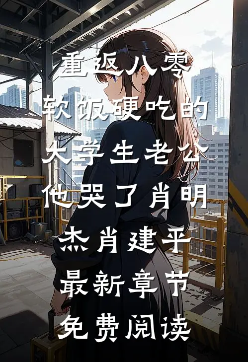 重返八零，软饭硬吃的大学生老公他哭了肖明杰肖建平最新章节免费阅读