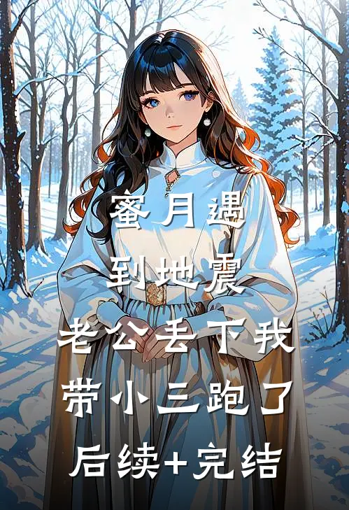 蜜月遇到地震，老公丢下我带小三跑了后续+完结