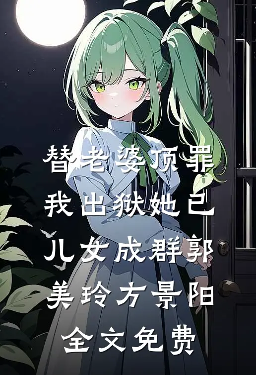 替老婆顶罪，我出狱她已儿女成群郭美玲方景阳全文免费