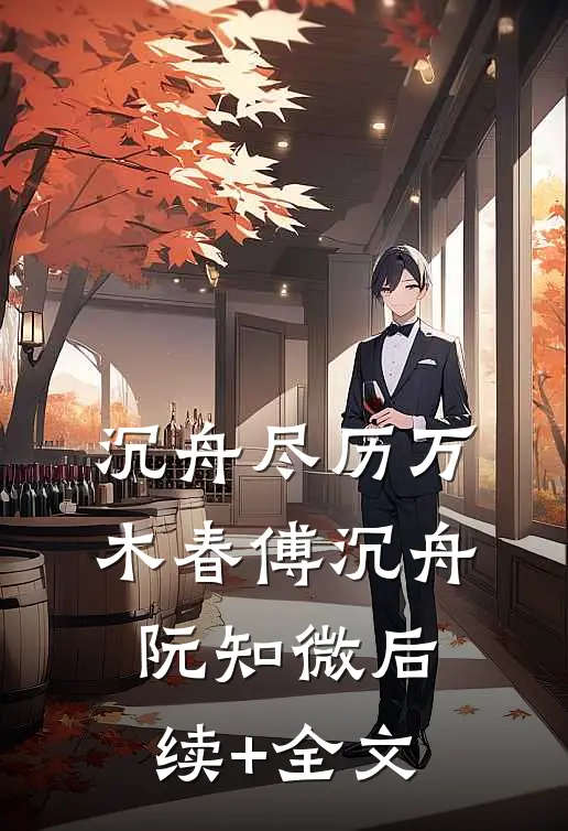 沉舟尽历万木春傅沉舟阮知微后续+全文