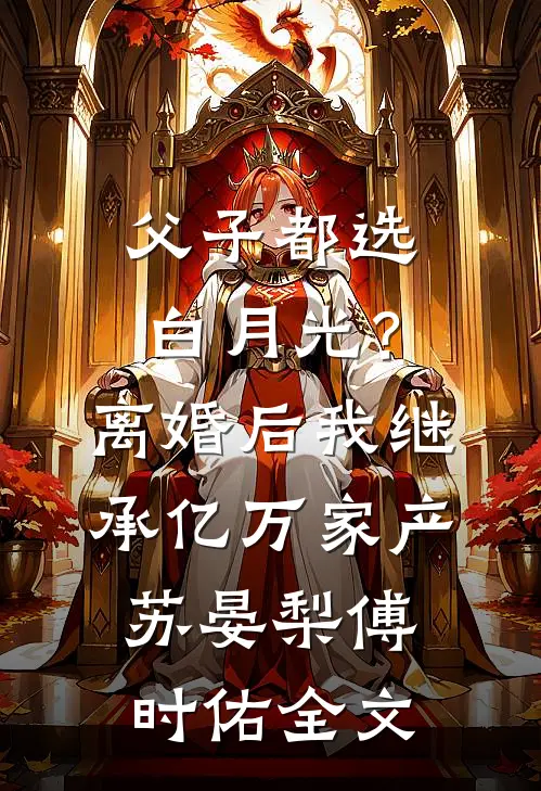 父子都选白月光？离婚后我继承亿万家产苏晏梨傅时佑全文