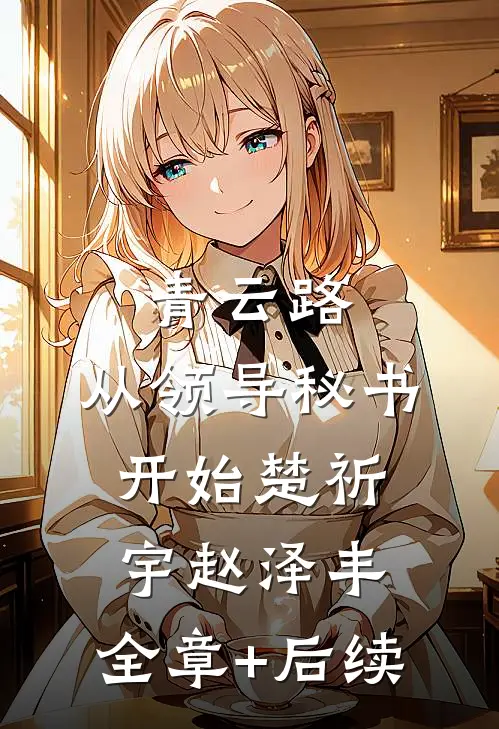 青云路：从领导秘书开始楚祈宇赵泽丰:全章+后续