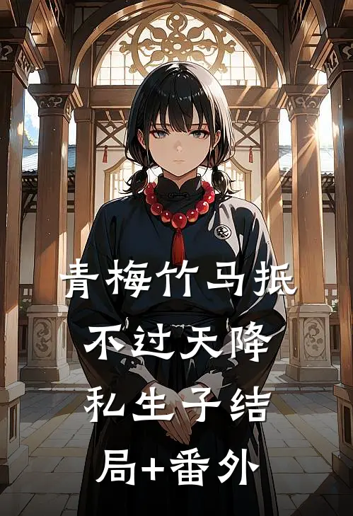 青梅竹马抵不过天降私生子结局+番外