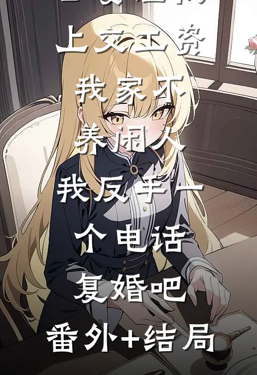 公婆让我上交工资：我家不养闲人，我反手一个电话：复婚吧:(番外)+(结局)