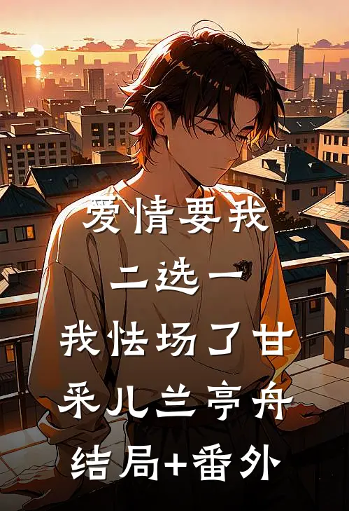 爱情要我二选一，我怯场了甘采儿兰亭舟:结局+番外