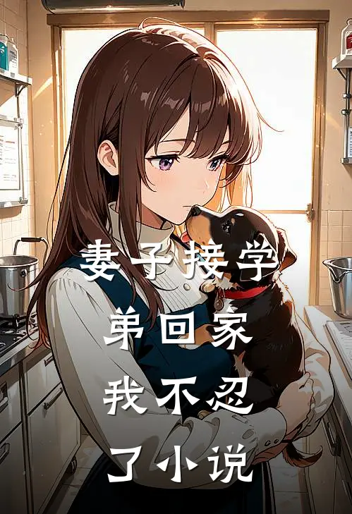 妻子接学弟回家，我不忍了小说
