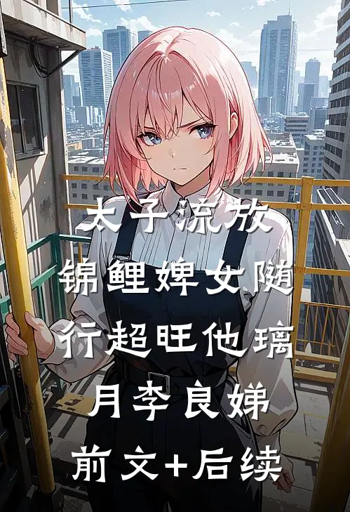 太子流放，锦鲤婢女随行超旺他璃月李良娣:前文+后续