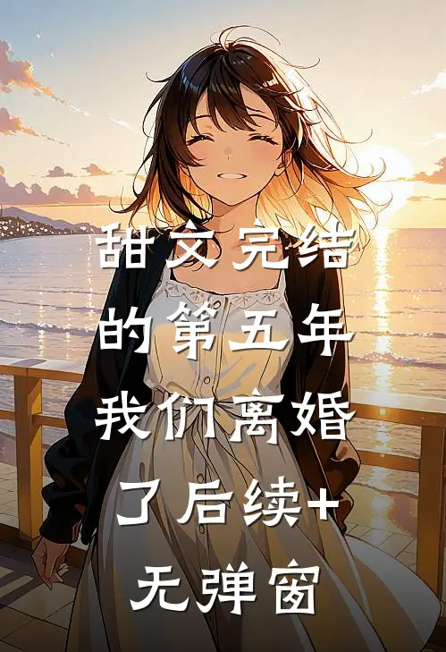 甜文完结的第五年，我们离婚了后续+无弹窗