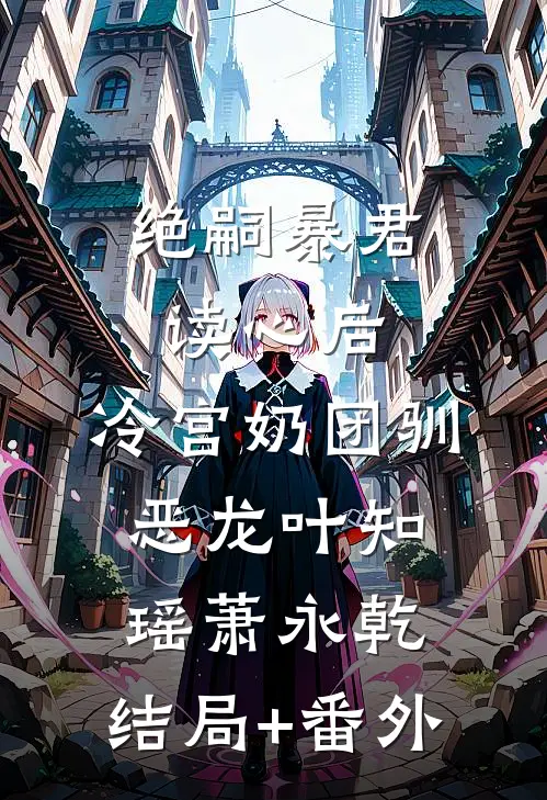 绝嗣暴君读心后，冷宫奶团驯恶龙叶知瑶萧永乾:结局+番外