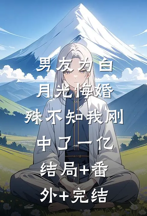 男友为白月光悔婚，殊不知我刚中了一亿:结局+番外+完结