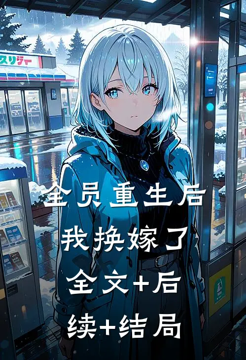 全员重生后，我换嫁了:全文+后续+结局