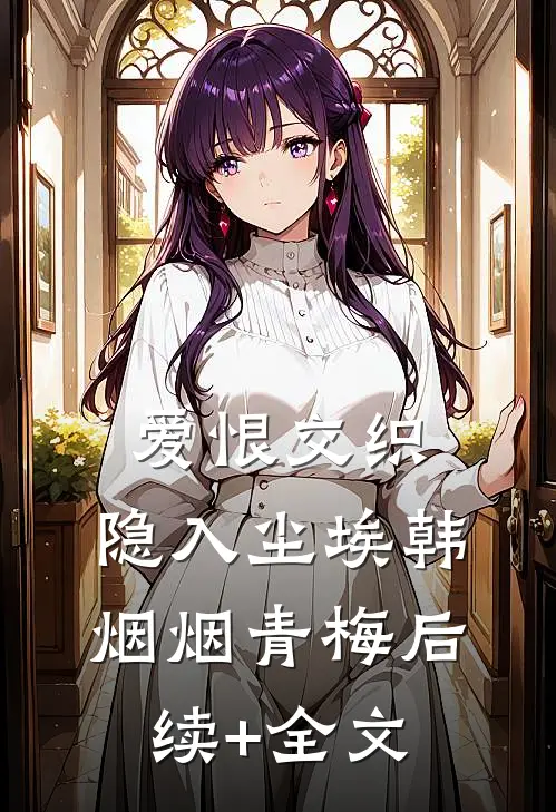 爱恨交织，隐入尘埃韩烟烟青梅后续+全文