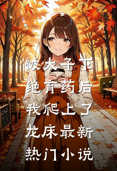 被太子下绝育药后，我爬上了龙床最新热门小说