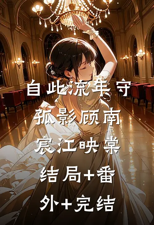 自此流年守孤影顾南宸江映棠结局+番外+完结