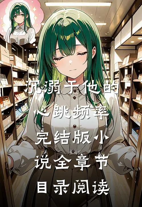 沉溺于他的心跳频率完结版小说全章节目录阅读