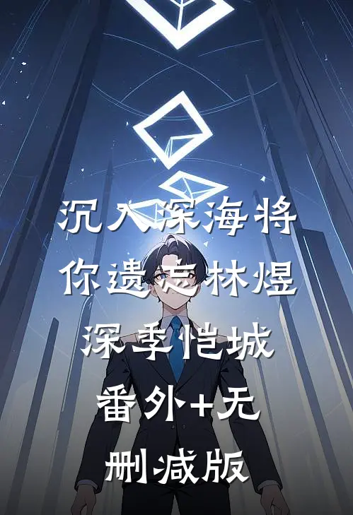 沉入深海将你遗忘林煜深季恺城:番外+无删减版