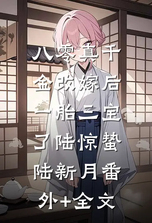 八零真千金改嫁后，一胎三宝了陆惊蛰陆新月(番外)+(全文)