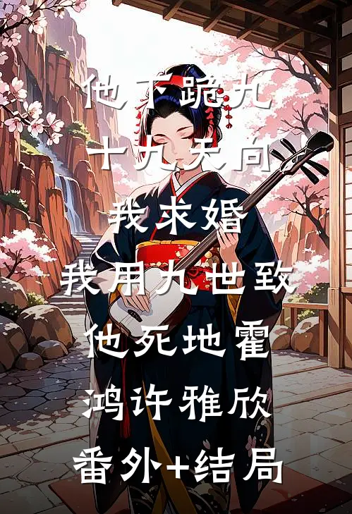 他下跪九十九天向我求婚，我用九世致他死地霍鸿许雅欣:(番外)+(结局)