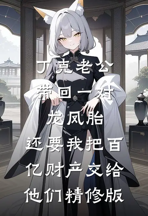 丁克老公带回一对龙凤胎，还要我把百亿财产交给他们精修版