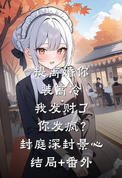 提离婚你装高冷，我发财了你发疯？封庭深封景心:结局+番外