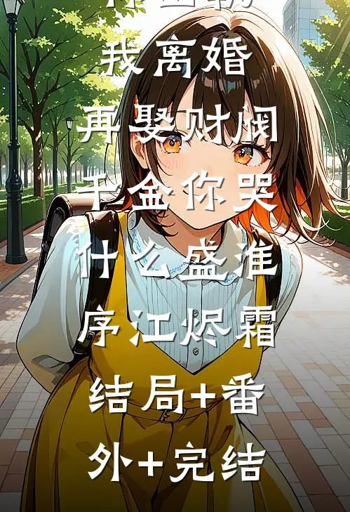 你出轨我离婚，再娶财阀千金你哭什么盛淮序江烬霜:结局+番外+完结