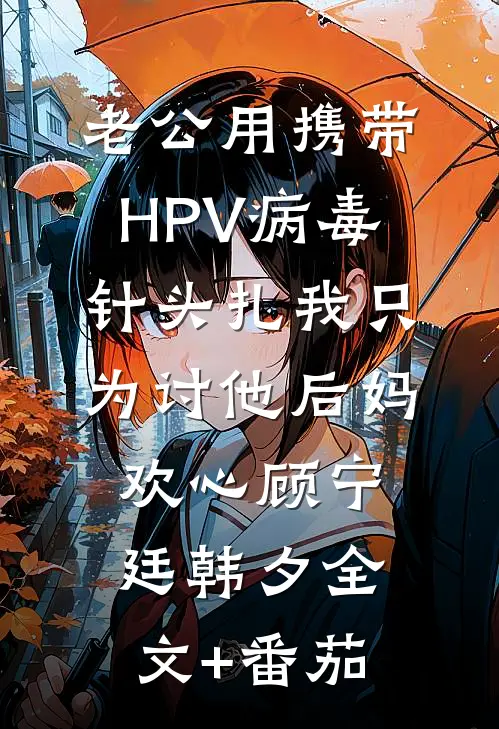 老公用携带HPV病毒针头扎我只为讨他后妈欢心顾宁廷韩夕全文+番茄