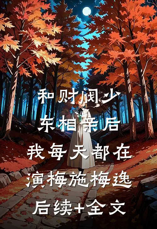 和财阀少东相亲后，我每天都在演梅施梅逸后续+全文
