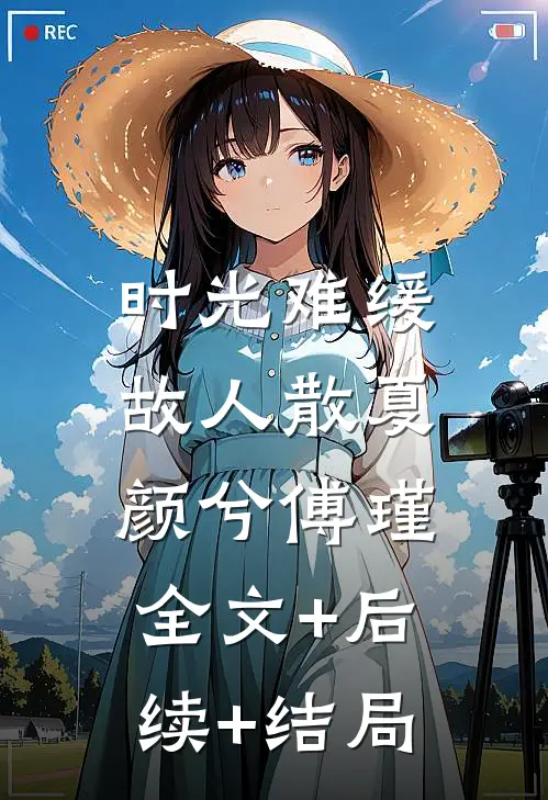 时光难缓故人散夏颜兮傅瑾:全文+后续+结局