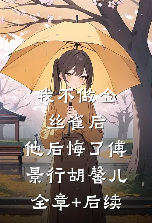 我不做金丝雀后，他后悔了傅景行胡馨儿全章+后续