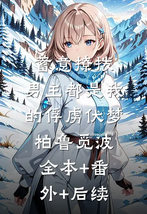 蓄意撩拨，男主都是我的俘虏伏梦柏鲁觅波:全本+番外+后续