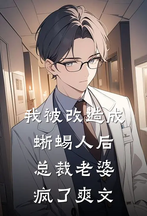 我被改造成蜥蜴人后，总裁老婆疯了爽文