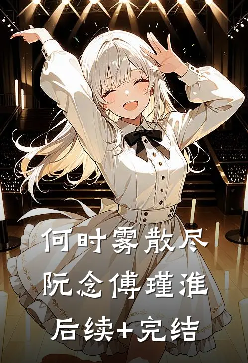 何时雾散尽阮念傅瑾淮后续+完结