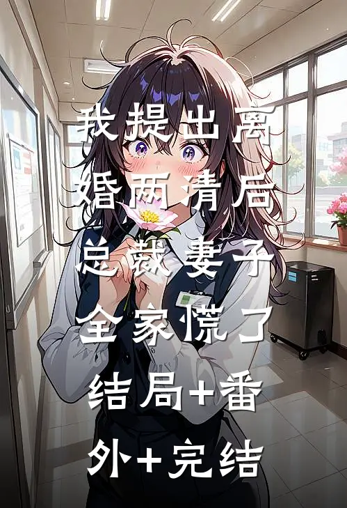 我提出离婚两清后，总裁妻子全家慌了结局+番外+完结