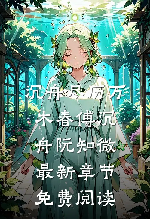 沉舟尽历万木春傅沉舟阮知微最新章节免费阅读