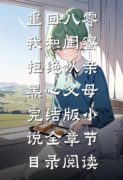 重回八零，我和闺蜜拒绝认亲黑心父母完结版小说全章节目录阅读