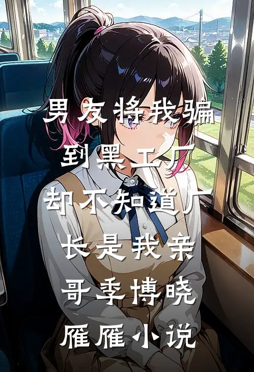 男友将我骗到黑工厂，却不知道厂长是我亲哥季博晓雁雁小说