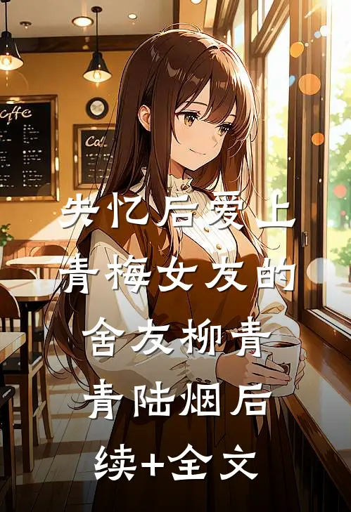 失忆后爱上青梅女友的舍友柳青青陆烟后续+全文
