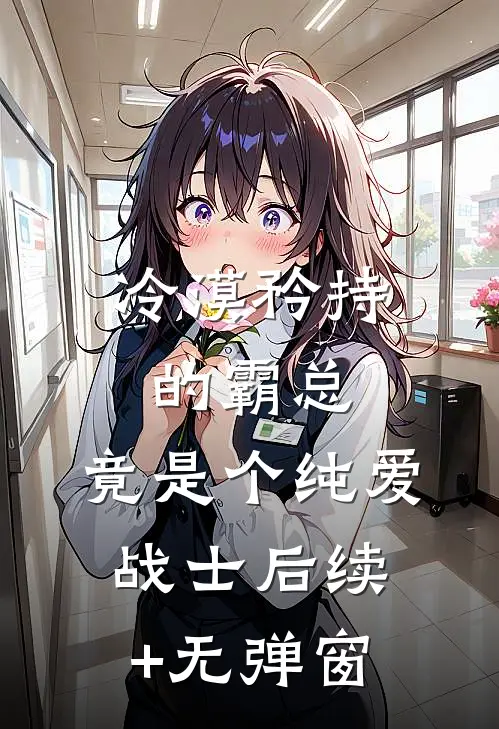 冷漠矜持的霸总，竟是个纯爱战士后续+无弹窗