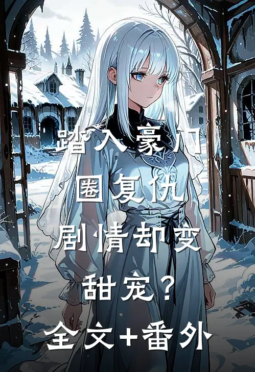 踏入豪门圈复仇，剧情却变甜宠？全文+番外