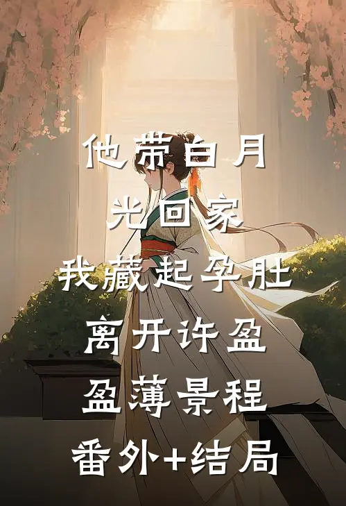 他带白月光回家，我藏起孕肚离开许盈盈薄景程:(番外)+(结局)