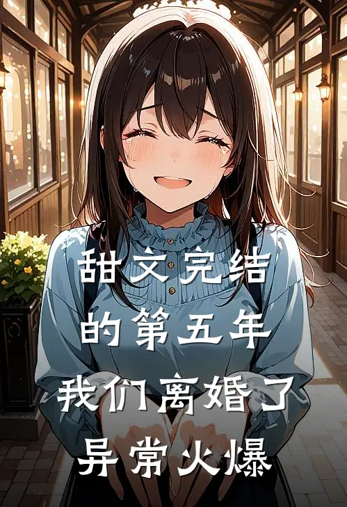甜文完结的第五年，我们离婚了异常火爆