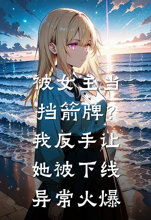被女主当挡箭牌？我反手让她被下线异常火爆