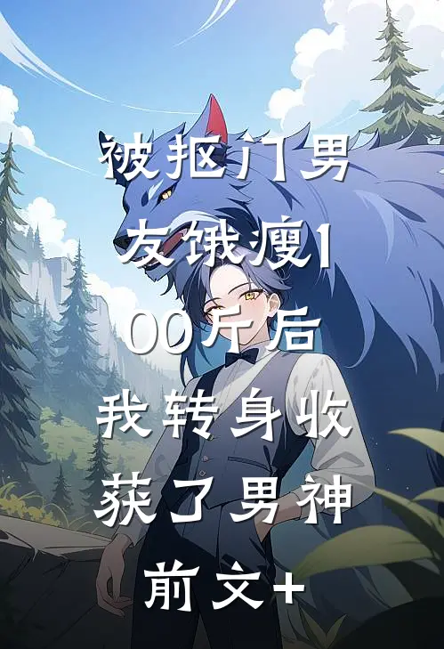 被抠门男友饿瘦100斤后，我转身收获了男神前文+