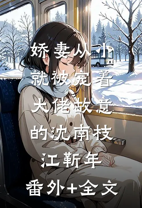 娇妻从小就被宠着，大佬故意的沈南枝江靳年:(番外)+(全文)