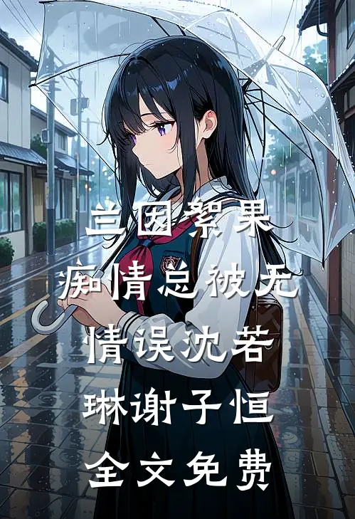 兰因絮果，痴情总被无情误沈若琳谢子恒全文免费