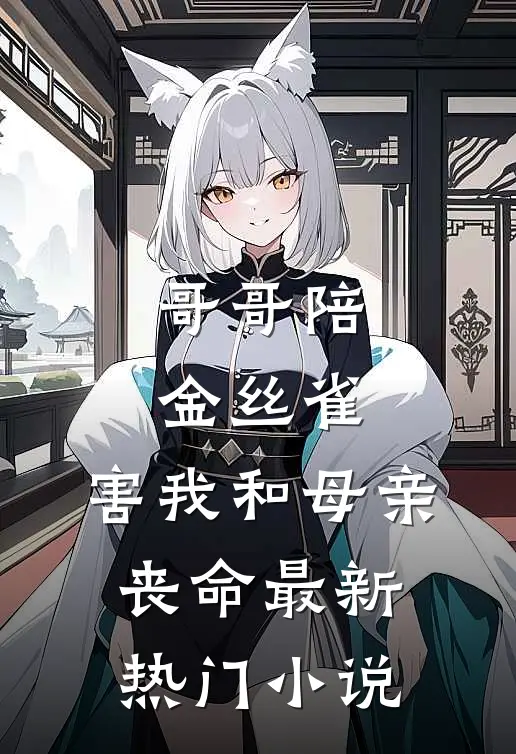 哥哥陪金丝雀，害我和母亲丧命最新热门小说
