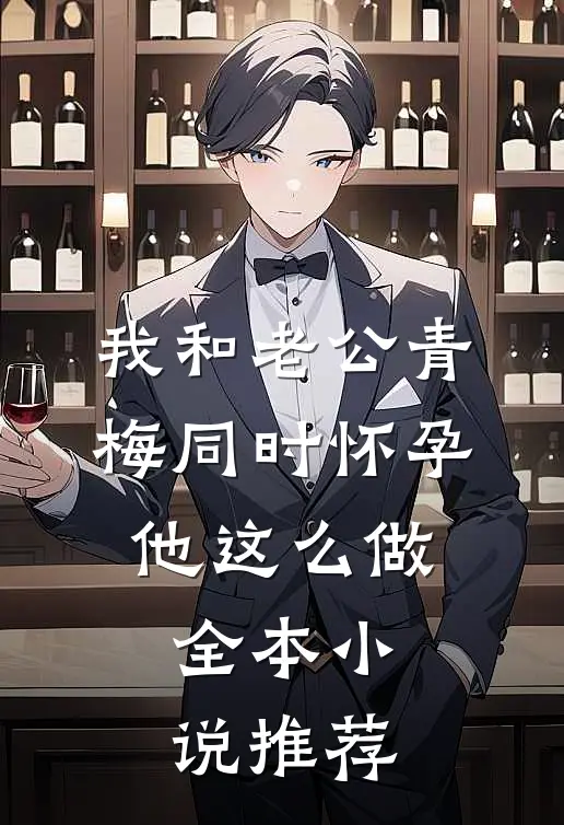 我和老公青梅同时怀孕，他这么做全本小说推荐